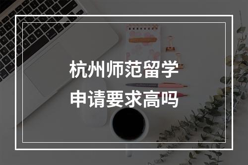 杭州师范留学申请要求高吗