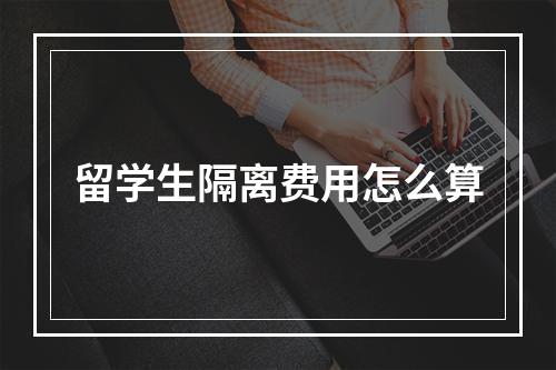 留学生隔离费用怎么算