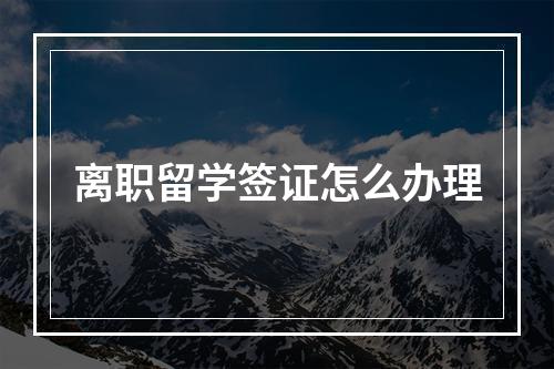 离职留学签证怎么办理