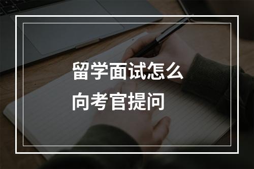 留学面试怎么向考官提问