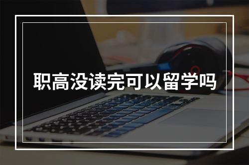 职高没读完可以留学吗