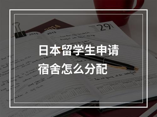 日本留学生申请宿舍怎么分配