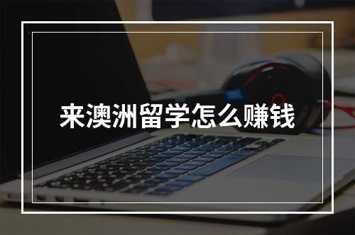 来澳洲留学怎么赚钱