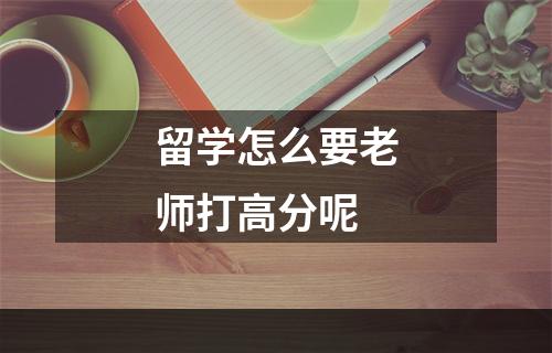 留学怎么要老师打高分呢