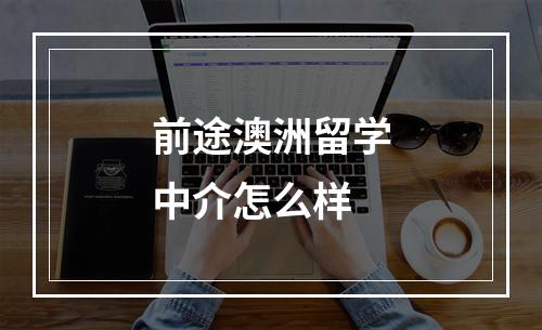 前途澳洲留学中介怎么样