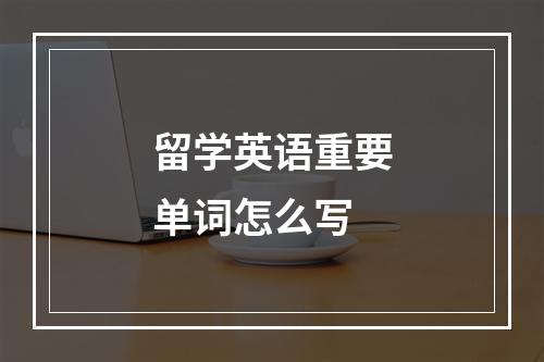 留学英语重要单词怎么写