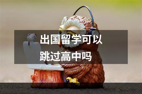 出国留学可以跳过高中吗