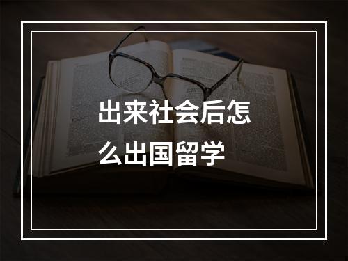 出来社会后怎么出国留学