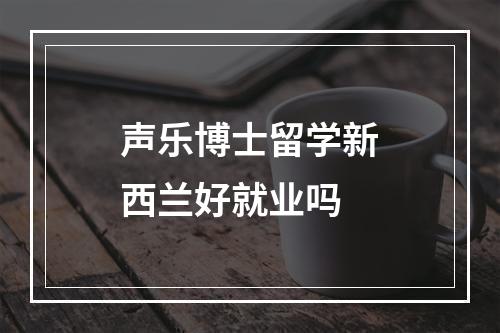 声乐博士留学新西兰好就业吗