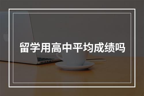 留学用高中平均成绩吗