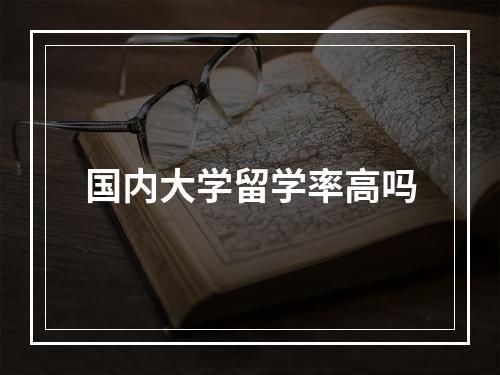 国内大学留学率高吗