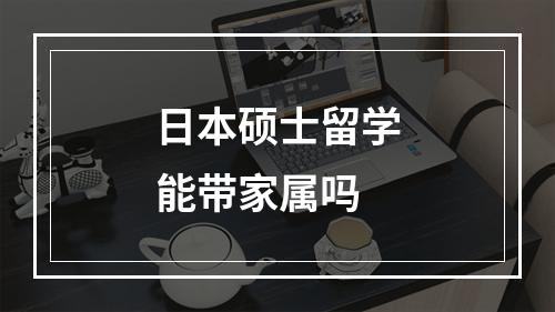 日本硕士留学能带家属吗