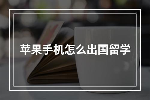 苹果手机怎么出国留学