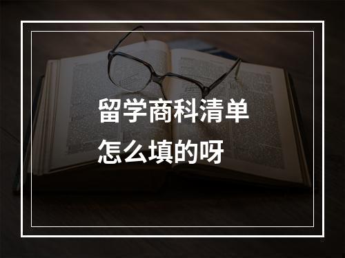 留学商科清单怎么填的呀