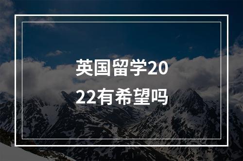 英国留学2022有希望吗