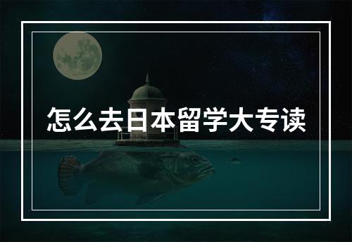 怎么去日本留学大专读