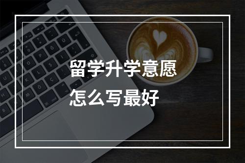 留学升学意愿怎么写最好