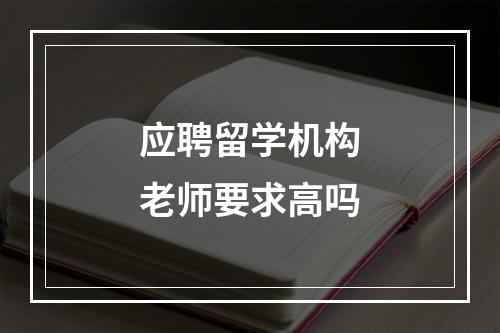 应聘留学机构老师要求高吗