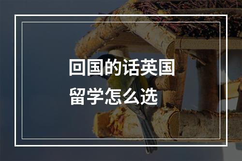 回国的话英国留学怎么选