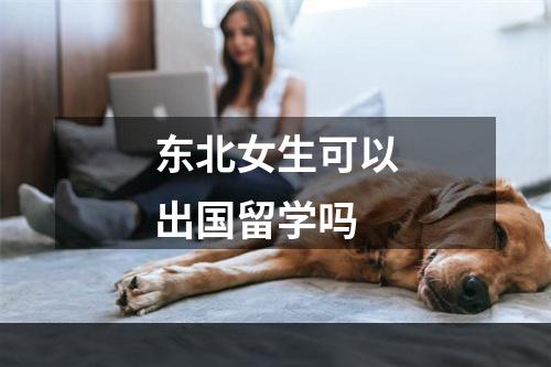 东北女生可以出国留学吗