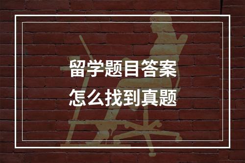 留学题目答案怎么找到真题