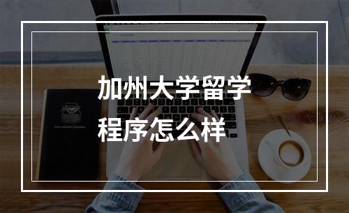 加州大学留学程序怎么样