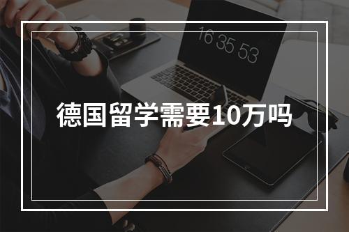 德国留学需要10万吗