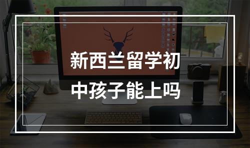 新西兰留学初中孩子能上吗