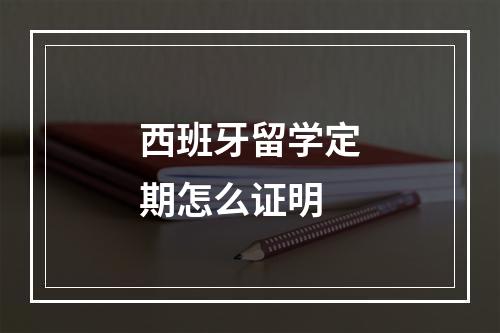 西班牙留学定期怎么证明