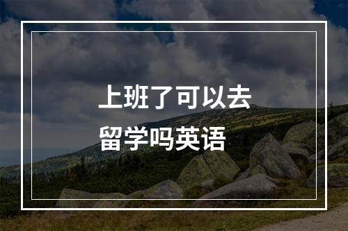 上班了可以去留学吗英语