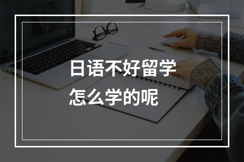 日语不好留学怎么学的呢