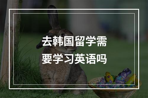 去韩国留学需要学习英语吗