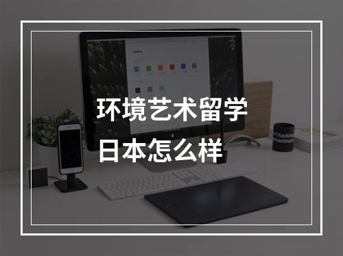 环境艺术留学日本怎么样