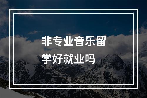 非专业音乐留学好就业吗