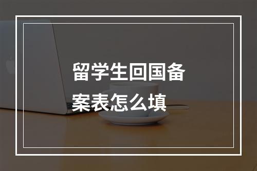 留学生回国备案表怎么填