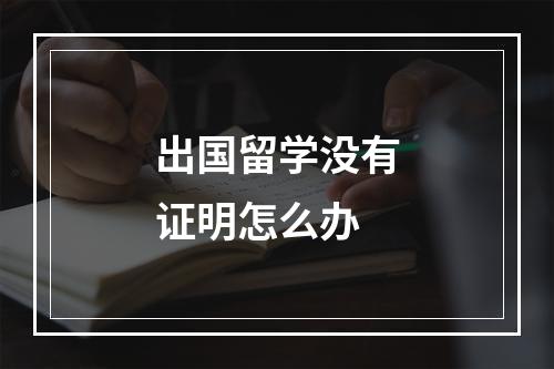 出国留学没有证明怎么办