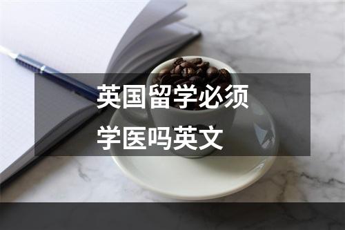 英国留学必须学医吗英文