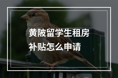 黄陂留学生租房补贴怎么申请