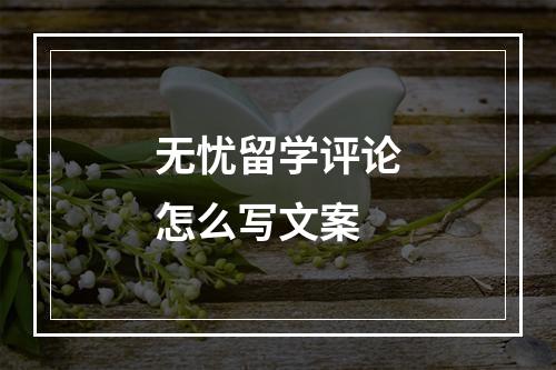 无忧留学评论怎么写文案