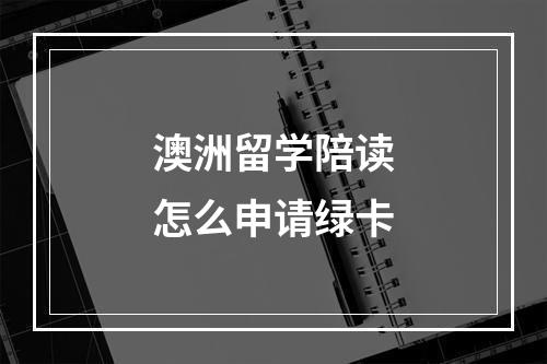 澳洲留学陪读怎么申请绿卡