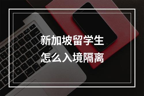 新加坡留学生怎么入境隔离