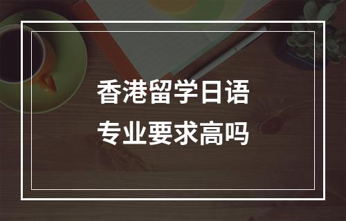 香港留学日语专业要求高吗