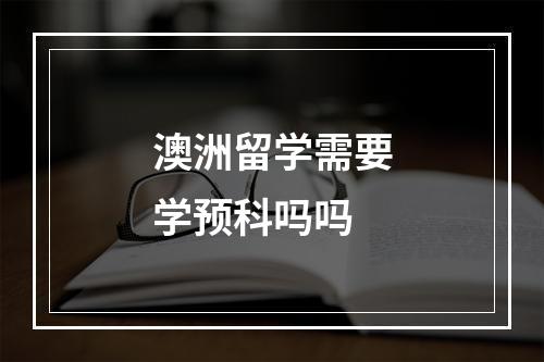 澳洲留学需要学预科吗吗