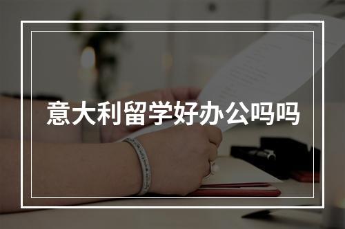 意大利留学好办公吗吗