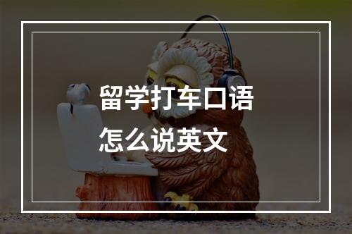 留学打车口语怎么说英文