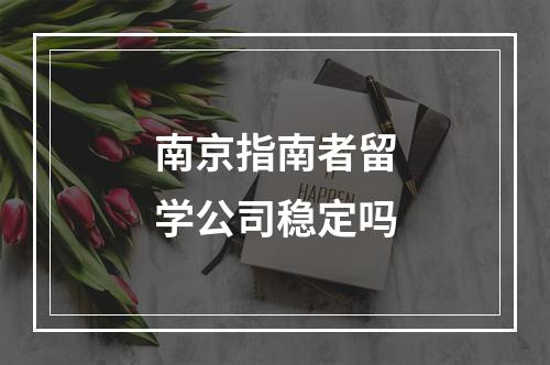 南京指南者留学公司稳定吗