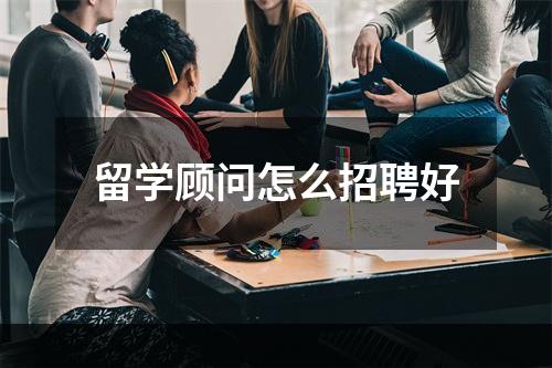 留学顾问怎么招聘好