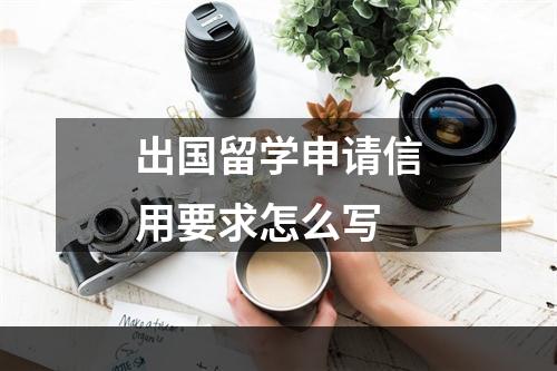 出国留学申请信用要求怎么写