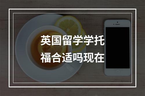 英国留学学托福合适吗现在