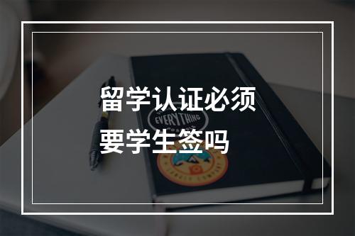 留学认证必须要学生签吗